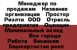 Менеджер по продажам › Название организации ­ Простор-Риэлти, ООО › Отрасль предприятия ­ Оценщик › Минимальный оклад ­ 140 000 - Все города Работа » Вакансии   . Башкортостан респ.,Баймакский р-н